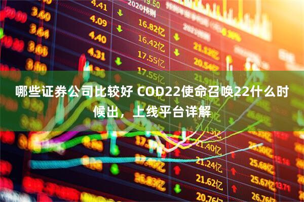 哪些证券公司比较好 COD22使命召唤22什么时候出，上线平台详解