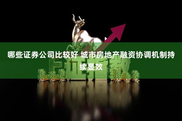 哪些证券公司比较好 城市房地产融资协调机制持续显效