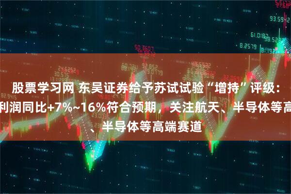 股票学习网 东吴证券给予苏试试验“增持”评级：归母净利润同比+7%~16%符合预期，关注航天、半导体等高端赛道