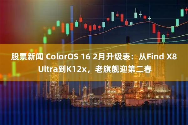 股票新闻 ColorOS 16 2月升级表：从Find X8 Ultra到K12x，老旗舰迎第二春