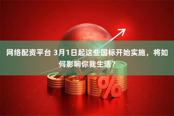 网络配资平台 3月1日起这些国标开始实施，将如何影响你我生活？