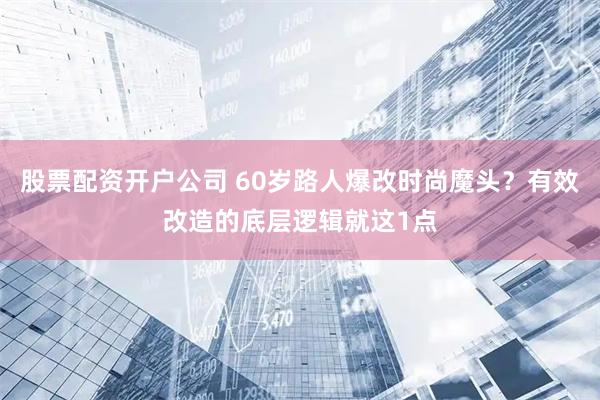 股票配资开户公司 60岁路人爆改时尚魔头？有效改造的底层逻辑就这1点