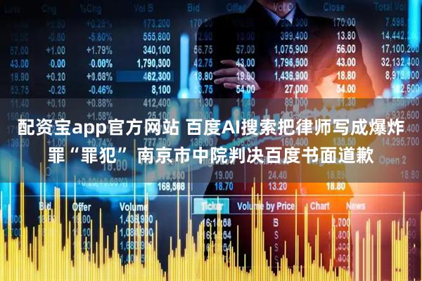 配资宝app官方网站 百度AI搜索把律师写成爆炸罪“罪犯” 南京市中院判决百度书面道歉